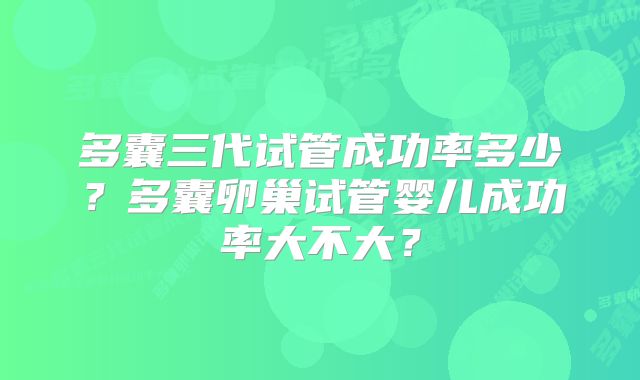 多囊三代试管成功率多少？多囊卵巢试管婴儿成功率大不大？