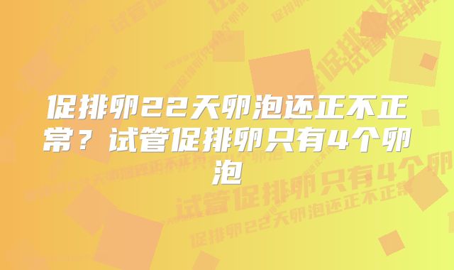 促排卵22天卵泡还正不正常？试管促排卵只有4个卵泡