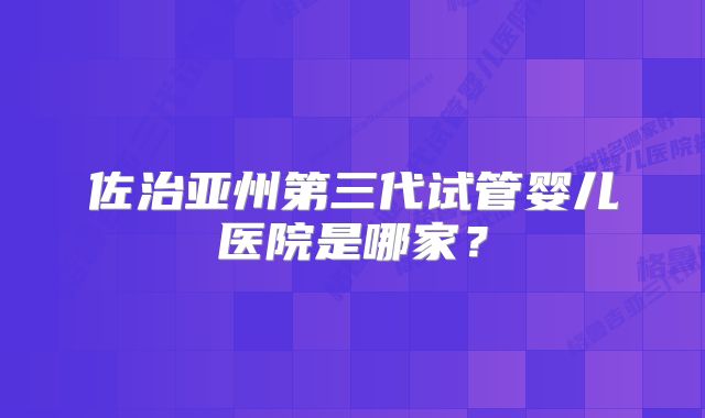 佐治亚州第三代试管婴儿医院是哪家？