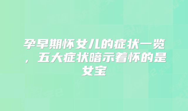 孕早期怀女儿的症状一览，五大症状暗示着怀的是女宝