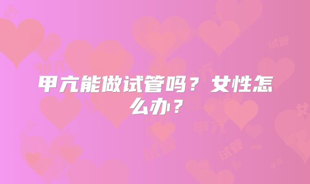 甲亢能做试管吗？女性怎么办？