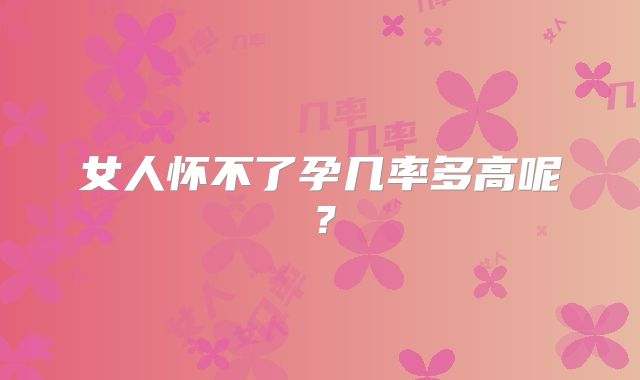 女人怀不了孕几率多高呢？