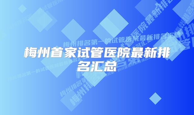 梅州首家试管医院最新排名汇总