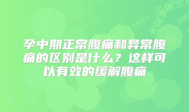 孕中期正常腹痛和异常腹痛的区别是什么？这样可以有效的缓解腹痛