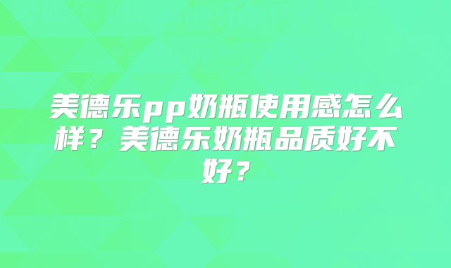 美德乐pp奶瓶使用感怎么样？美德乐奶瓶品质好不好？