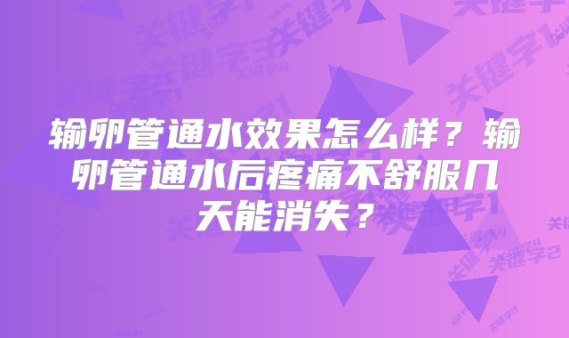 输卵管通水效果怎么样？输卵管通水后疼痛不舒服几天能消失？