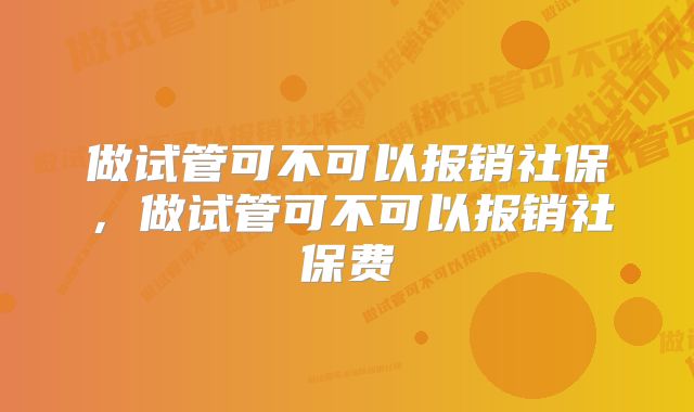 做试管可不可以报销社保，做试管可不可以报销社保费