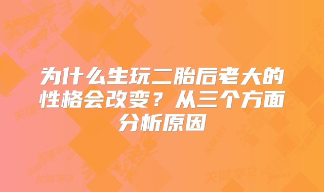 为什么生玩二胎后老大的性格会改变？从三个方面分析原因