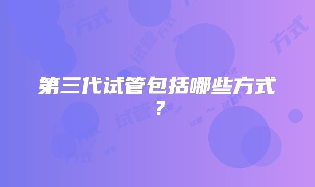 第三代试管包括哪些方式？