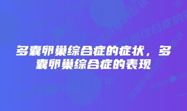 多囊卵巢综合症的症状，多囊卵巢综合症的表现