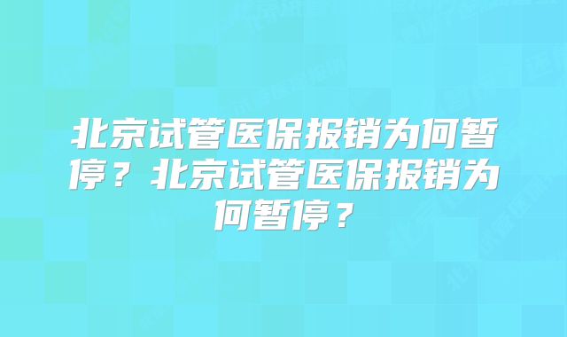 北京试管医保报销为何暂停？北京试管医保报销为何暂停？