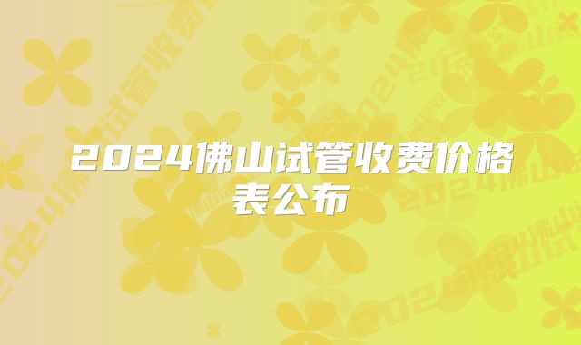 2024佛山试管收费价格表公布