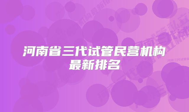 河南省三代试管民营机构最新排名