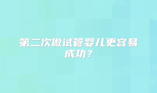 第二次做试管婴儿更容易成功？