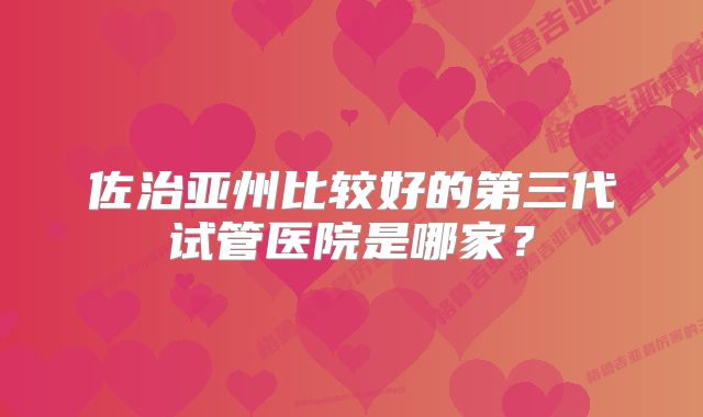 佐治亚州比较好的第三代试管医院是哪家？