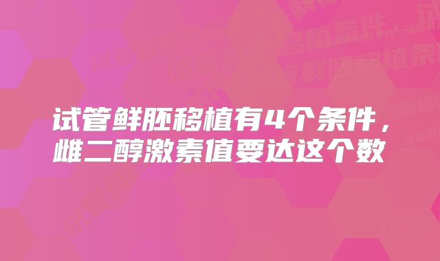 试管鲜胚移植有4个条件，雌二醇激素值要达这个数