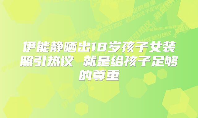 伊能静晒出18岁孩子女装照引热议 就是给孩子足够的尊重