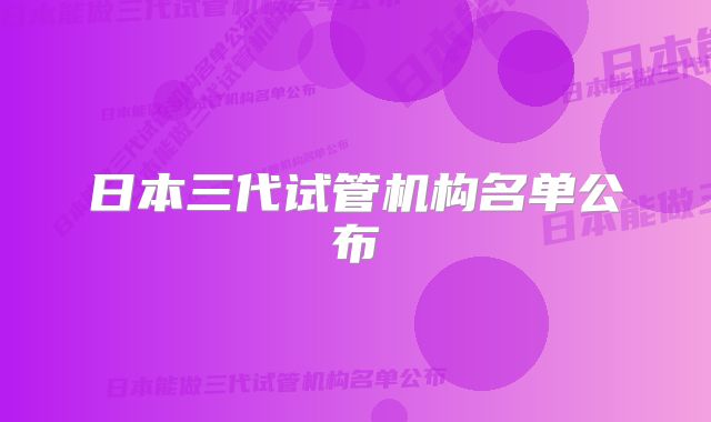 日本三代试管机构名单公布