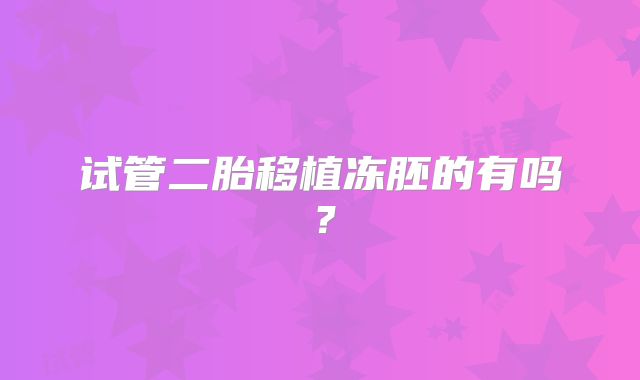 试管二胎移植冻胚的有吗？