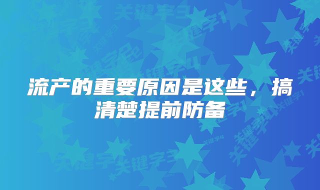 流产的重要原因是这些，搞清楚提前防备