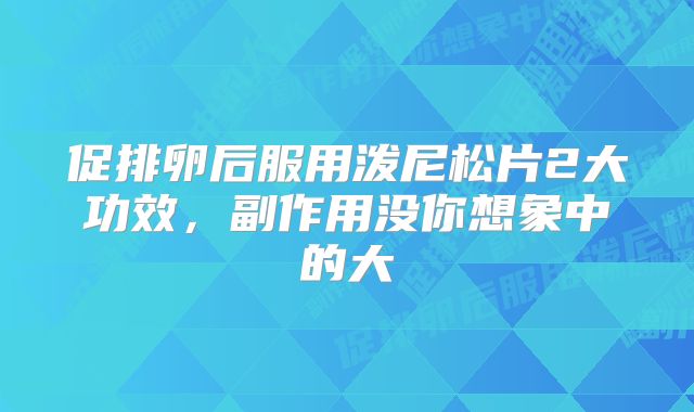 促排卵后服用泼尼松片2大功效，副作用没你想象中的大