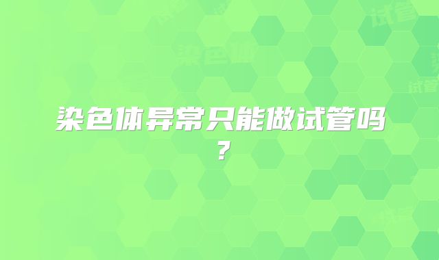 染色体异常只能做试管吗？