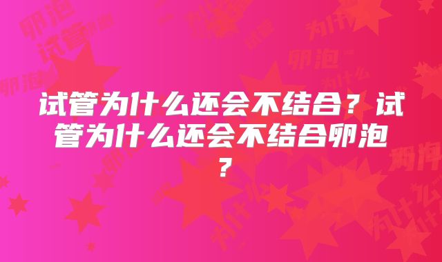 试管为什么还会不结合？试管为什么还会不结合卵泡？