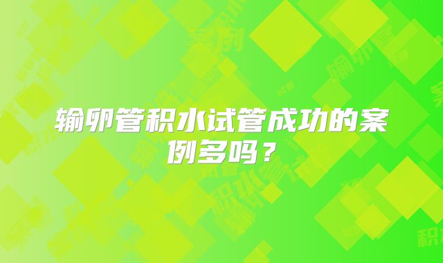 输卵管积水试管成功的案例多吗？