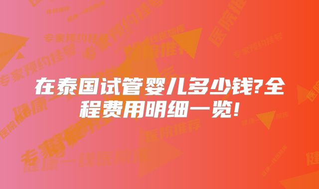 在泰国试管婴儿多少钱?全程费用明细一览!