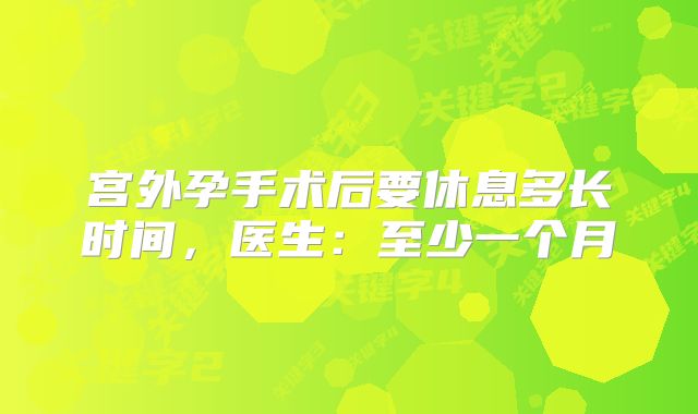 宫外孕手术后要休息多长时间，医生：至少一个月