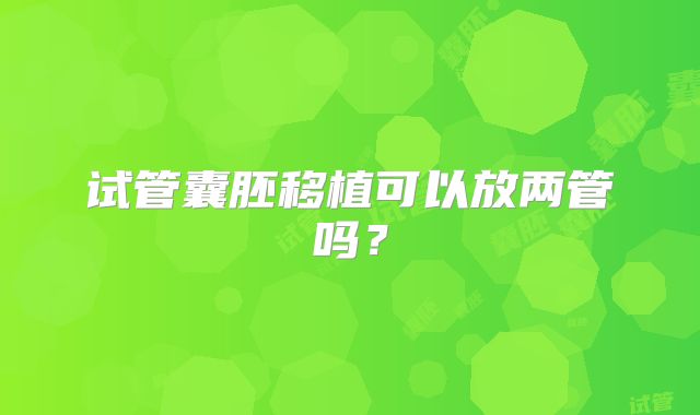 试管囊胚移植可以放两管吗？