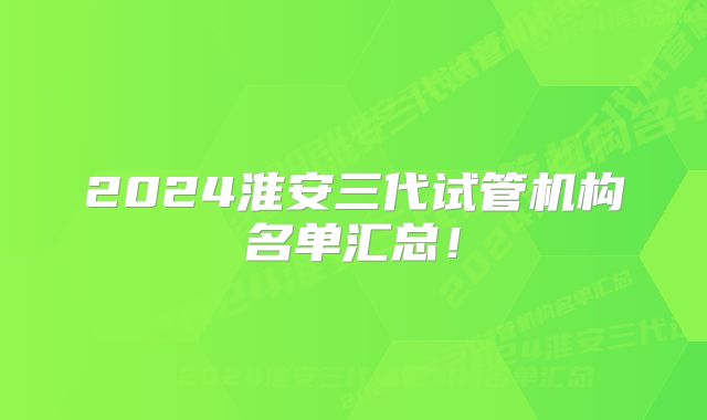 2024淮安三代试管机构名单汇总！