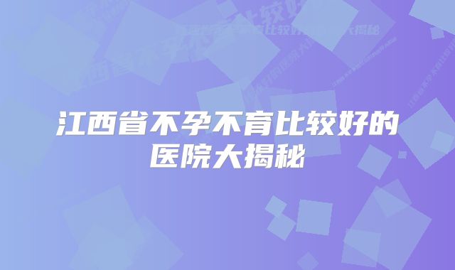 江西省不孕不育比较好的医院大揭秘