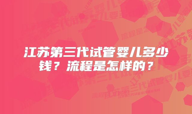 江苏第三代试管婴儿多少钱？流程是怎样的？