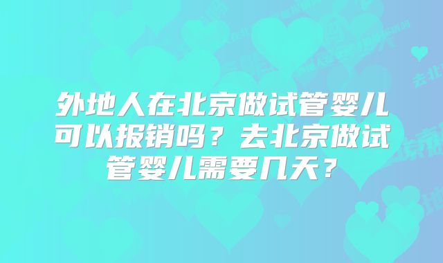 外地人在北京做试管婴儿可以报销吗？去北京做试管婴儿需要几天？