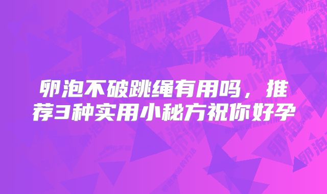 卵泡不破跳绳有用吗，推荐3种实用小秘方祝你好孕