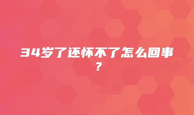 34岁了还怀不了怎么回事？