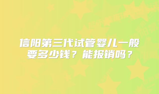 信阳第三代试管婴儿一般要多少钱？能报销吗？