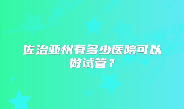 佐治亚州有多少医院可以做试管？