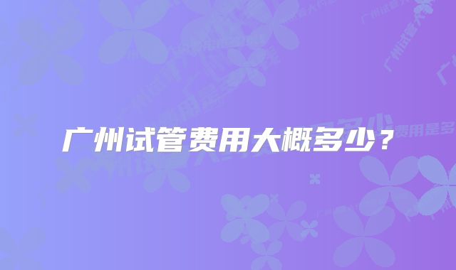 广州试管费用大概多少？