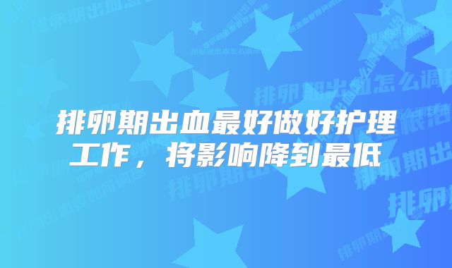 排卵期出血最好做好护理工作，将影响降到最低