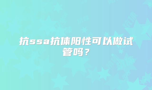 抗ssa抗体阳性可以做试管吗？