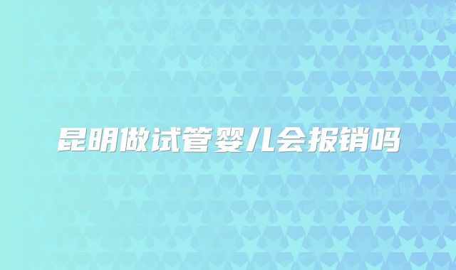 昆明做试管婴儿会报销吗