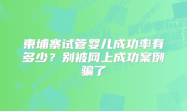 柬埔寨试管婴儿成功率有多少？别被网上成功案例骗了