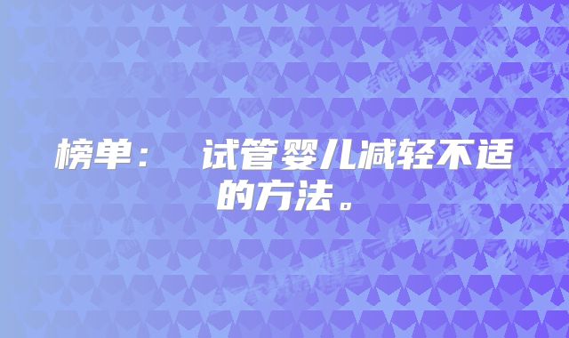 榜单： 试管婴儿减轻不适的方法。