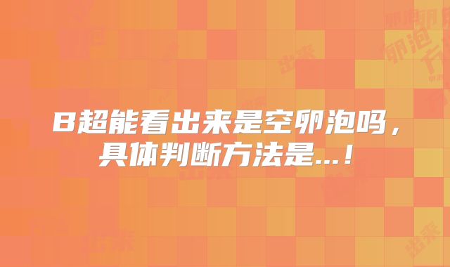 B超能看出来是空卵泡吗，具体判断方法是...！