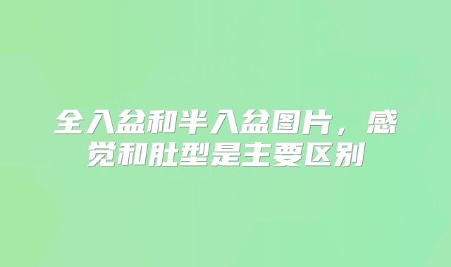 全入盆和半入盆图片，感觉和肚型是主要区别