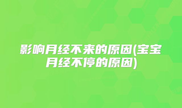 影响月经不来的原因(宝宝月经不停的原因)