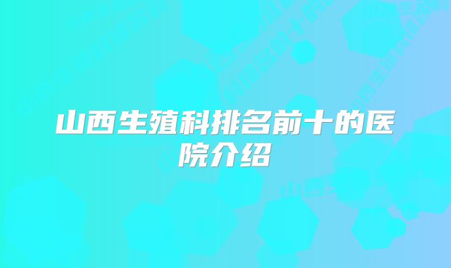 山西生殖科排名前十的医院介绍