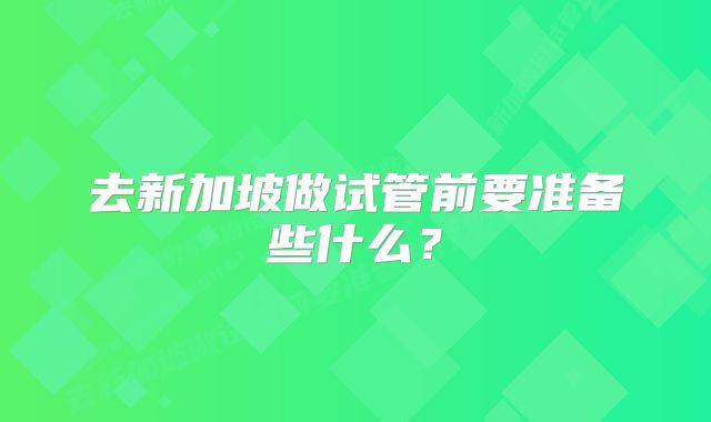 去新加坡做试管前要准备些什么？